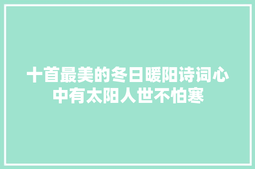 十首最美的冬日暖阳诗词心中有太阳人世不怕寒