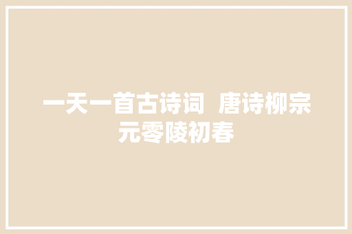 一天一首古诗词  唐诗柳宗元零陵初春