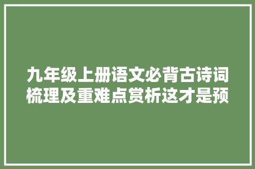 九年级上册语文必背古诗词梳理及重难点赏析这才是预习重点