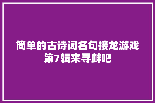 简单的古诗词名句接龙游戏第7辑来寻衅吧