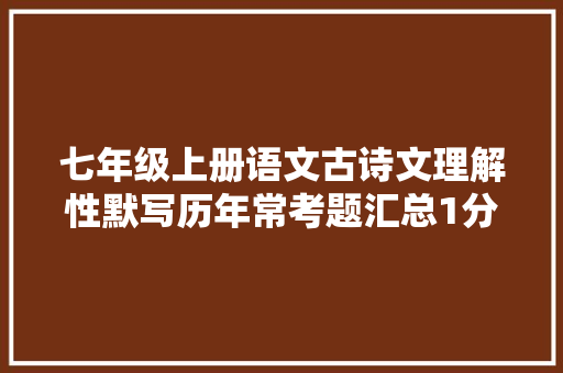 七年级上册语文古诗文理解性默写历年常考题汇总1分不丢