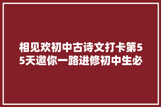 相见欢初中古诗文打卡第55天邀你一路进修初中生必备古诗词和古文连续打卡30天即可获赠图书