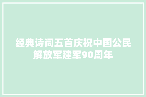 经典诗词五首庆祝中国公民解放军建军90周年