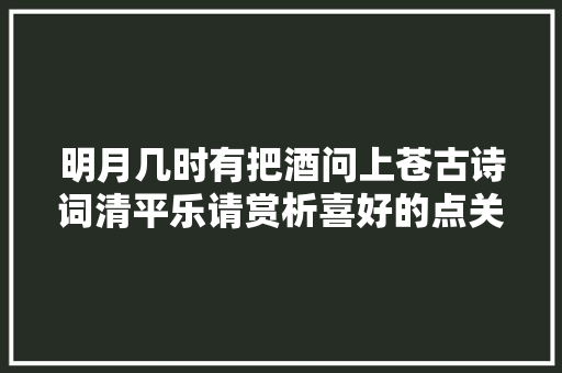 明月几时有把酒问上苍古诗词清平乐请赏析喜好的点关注