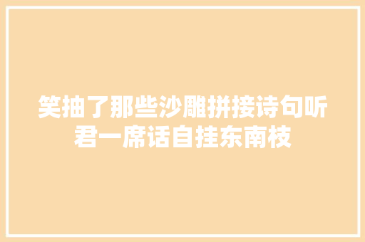 笑抽了那些沙雕拼接诗句听君一席话自挂东南枝