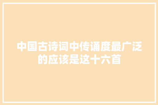 中国古诗词中传诵度最广泛的应该是这十六首