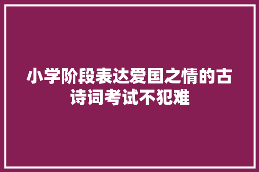 小学阶段表达爱国之情的古诗词考试不犯难