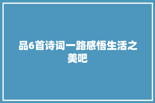 品6首诗词一路感悟生活之美吧