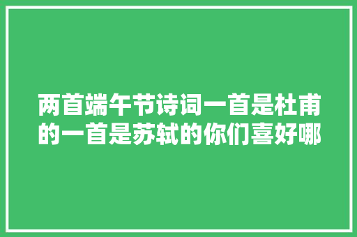 两首端午节诗词一首是杜甫的一首是苏轼的你们喜好哪一首