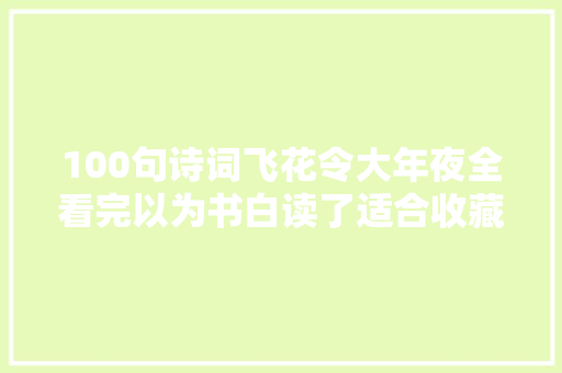 100句诗词飞花令大年夜全看完以为书白读了适合收藏给孩子