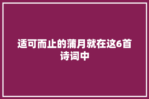 适可而止的蒲月就在这6首诗词中