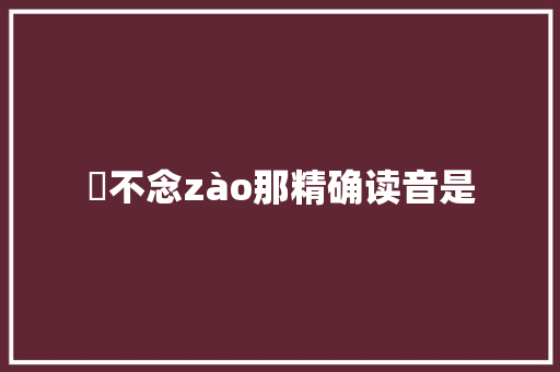 懆不念zào那精确读音是