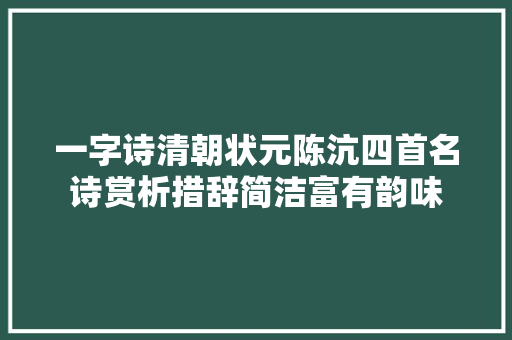 一字诗清朝状元陈沆四首名诗赏析措辞简洁富有韵味