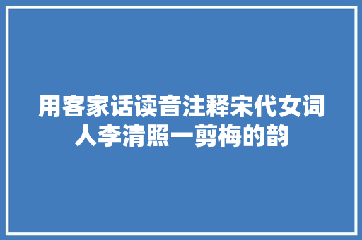 用客家话读音注释宋代女词人李清照一剪梅的韵