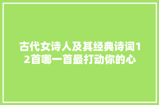 古代女诗人及其经典诗词12首哪一首最打动你的心