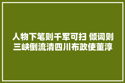 人物下笔则千军可扫 倾词则三峡倒流清四川布政使董淳的传奇人生‖董龙兵