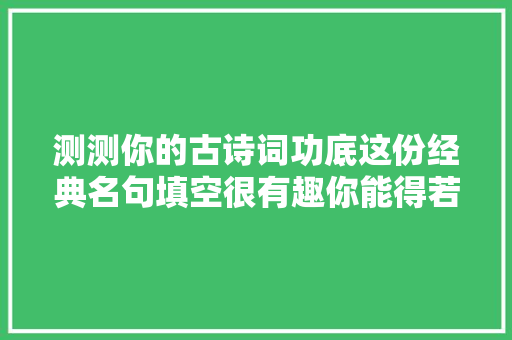 测测你的古诗词功底这份经典名句填空很有趣你能得若干分