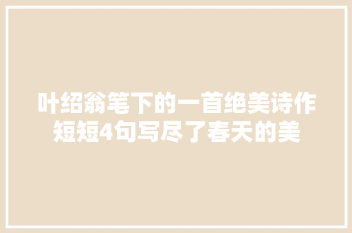 叶绍翁笔下的一首绝美诗作短短4句写尽了春天的美