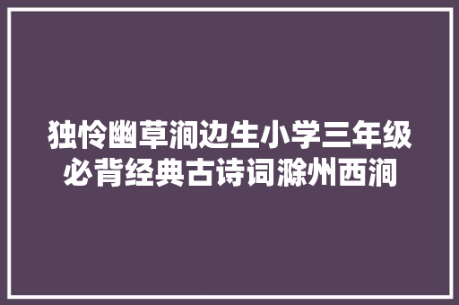 独怜幽草涧边生小学三年级必背经典古诗词滁州西涧