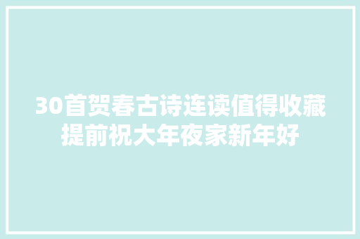 30首贺春古诗连读值得收藏提前祝大年夜家新年好