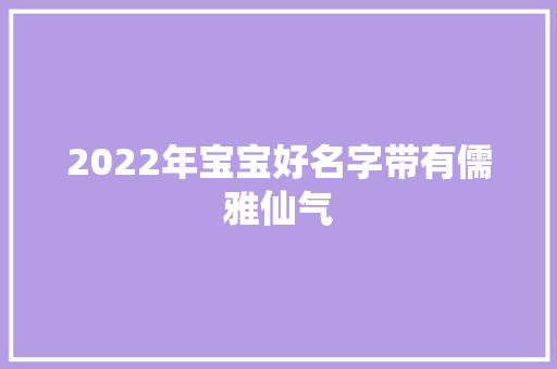 2022年宝宝好名字带有儒雅仙气