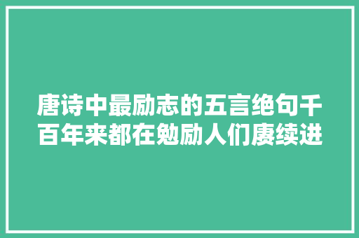 唐诗中最励志的五言绝句千百年来都在勉励人们赓续进步