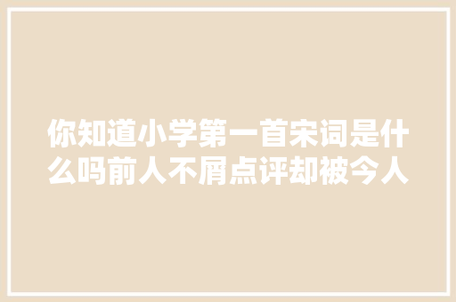 你知道小学第一首宋词是什么吗前人不屑点评却被今人捧为经典