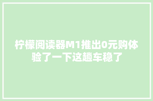 柠檬阅读器M1推出0元购体验了一下这趟车稳了