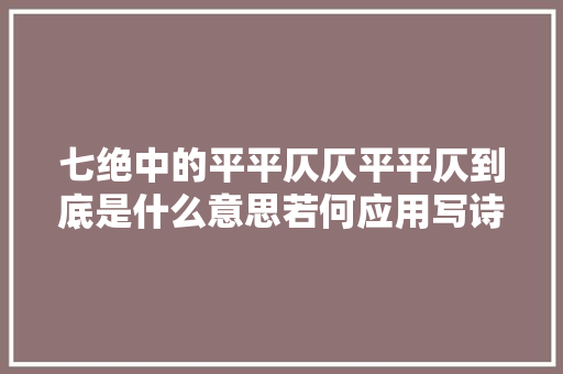 七绝中的平平仄仄平平仄到底是什么意思若何应用写诗