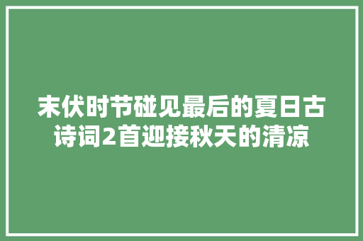 末伏时节碰见最后的夏日古诗词2首迎接秋天的清凉