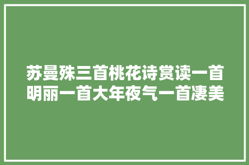 苏曼殊三首桃花诗赏读一首明丽一首大年夜气一首凄美动人