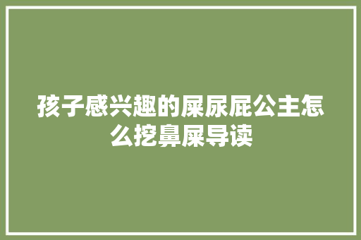 孩子感兴趣的屎尿屁公主怎么挖鼻屎导读