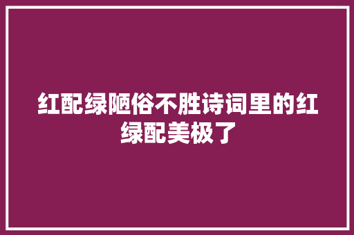 红配绿陋俗不胜诗词里的红绿配美极了