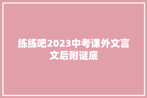 练练吧2023中考课外文言文后附谜底