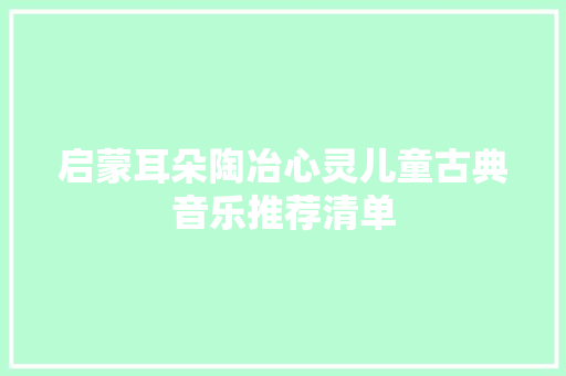 启蒙耳朵陶冶心灵儿童古典音乐推荐清单