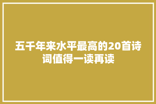 五千年来水平最高的20首诗词值得一读再读