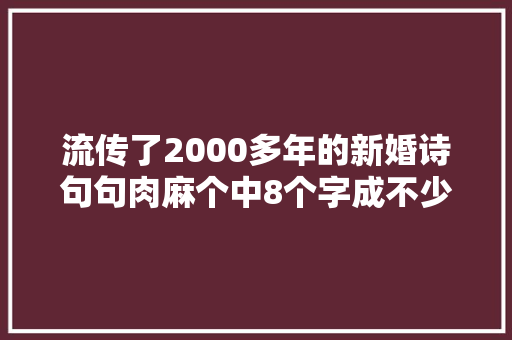 流传了2000多年的新婚诗句句肉麻个中8个字成不少人的座右铭