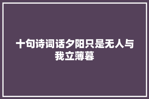 十句诗词话夕阳只是无人与我立薄暮