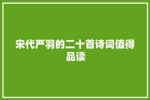 宋代严羽的二十首诗词值得品读