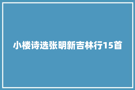 小楼诗选张明新吉林行15首