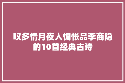 叹多情月夜人惆怅品李商隐的10首经典古诗