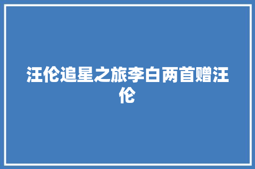 汪伦追星之旅李白两首赠汪伦