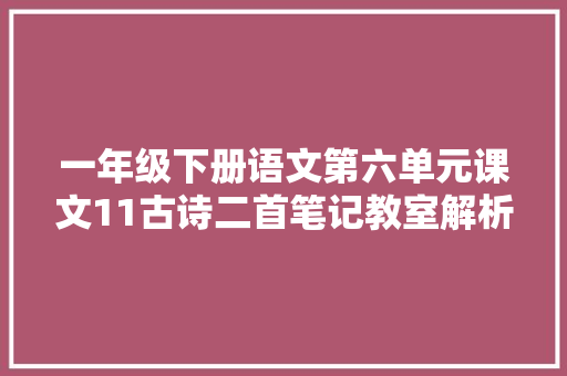 一年级下册语文第六单元课文11古诗二首笔记教室解析