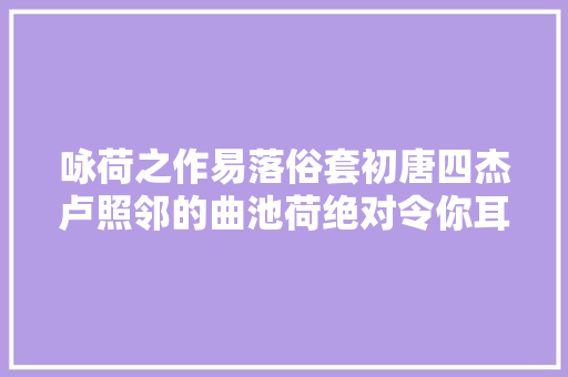 咏荷之作易落俗套初唐四杰卢照邻的曲池荷绝对令你耳目一新