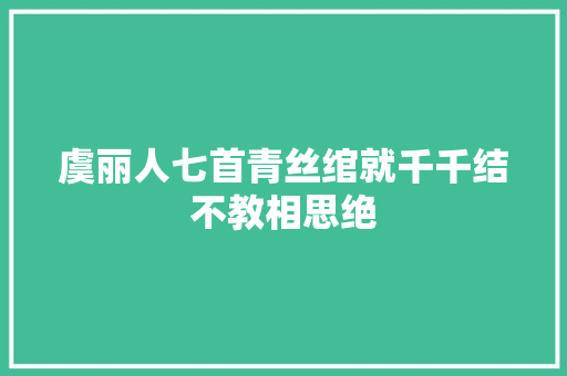 虞丽人七首青丝绾就千千结不教相思绝