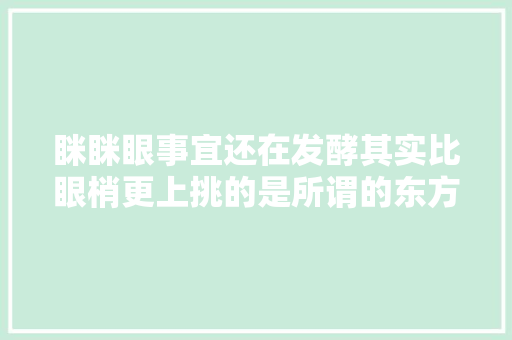 眯眯眼事宜还在发酵其实比眼梢更上挑的是所谓的东方主义