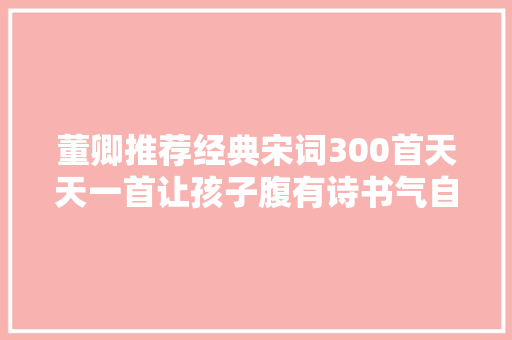 董卿推荐经典宋词300首天天一首让孩子腹有诗书气自华