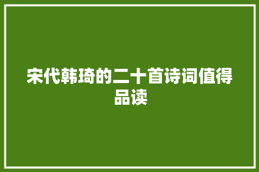 宋代韩琦的二十首诗词值得品读