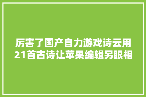 厉害了国产自力游戏诗云用21首古诗让苹果编辑另眼相待