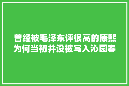 曾经被毛泽东评很高的康熙为何当初并没被写入沁园春雪